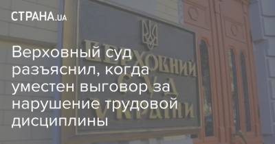 Верховный суд разъяснил, когда уместен выговор за нарушение трудовой дисциплины - strana.ua - Украина