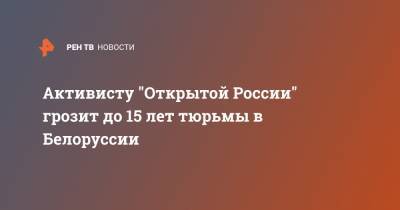 Антон Гашинский - Артем Важенков - Активисту "Открытой России" грозит до 15 лет тюрьмы в Белоруссии - ren.tv - Россия - Белоруссия