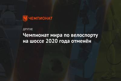 Чемпионат мира по велоспорту на шоссе 2020 года отменён - championat.com - Швейцария - Эмираты - Катар - Оман