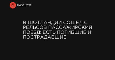 В Шотландии сошел с рельсов пассажирский поезд: есть погибшие и пострадавшие - bykvu.com - Украина - Англия - Шотландия