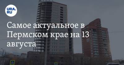 Самое актуальное в Пермском крае на 13 августа. Рестораны и бассейны возобновят работу, крупного застройщика признали банкротом - ura.news - Пермь - Пермский край