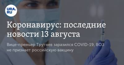 Коронавирус: последние новости 13 августа. Вице-премьер Трутнев заразился COVID-19, ВОЗ не признает российскую вакцину - ura.news - Россия - Китай - США - Бразилия - Индия - Юар - Ухань