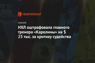 Чарли Койл - НХЛ оштрафовала главного тренера «Каролины» на $ 25 тыс. за критику судейства - championat.com - Бостон