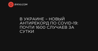 В Украине – новый антирекорд по COVID-19: почти 1600 случаев за сутки - bykvu.com - Украина - Киев - Ивано-Франковская обл. - Харьковская обл. - Одесская обл. - Черновицкая обл. - Львовская обл.