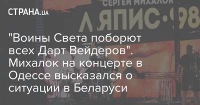 Александр Лукашенко - Сергей Михалок - "Воины Света поборют всех Дарт Вейдеров". Михалок на концерте в Одессе высказался о ситуации в Беларуси - strana.ua - Белоруссия - Одесса