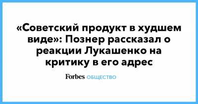 Александр Лукашенко - Борис Березовский - Владимир Познер - «Советский продукт в худшем виде»: Познер рассказал о реакции Лукашенко на критику в его адрес - forbes.ru - Россия - Белоруссия - Минск