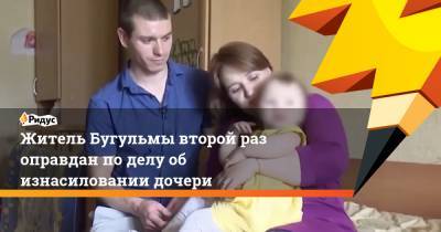 Житель Бугульмы второй раз оправдан по делу об изнасиловании дочери - ridus.ru - Россия - Бугульмы