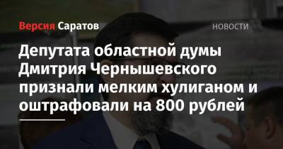 Дмитрий Чернышевский - Депутата областной думы Дмитрия Чернышевского признали мелким хулиганом и оштрафовали на 800 рублей - nversia.ru - Россия - Саратов