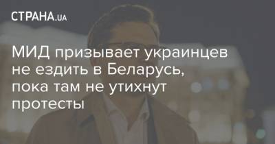 Дмитрий Кулеба - МИД призывает украинцев не ездить в Беларусь, пока там не утихнут протесты - strana.ua - Украина - Белоруссия