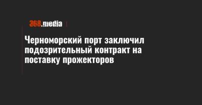 Александр Попов - Черноморский порт заключил подозрительный контракт на поставку прожекторов - 368.media - Херсон - Тернополь