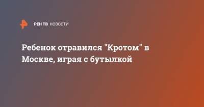 Вадим Горжанкин - Ребенок отравился "Кротом" в Москве, играя с бутылкой - ren.tv - Москва