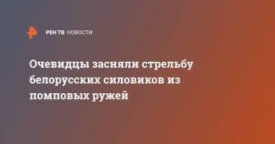 Очевидцы засняли стрельбу белорусских силовиков из помповых ружей - ren.tv - Минск
