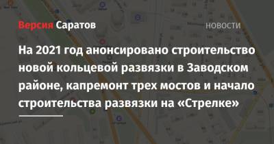 Сергей Кузнецов - На 2021 год анонсировано строительство новой кольцевой развязки в Заводском районе, капремонт трех мостов и начало строительства развязки на «Стрелке» - nversia.ru - Саратов