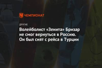 Волейболист «Зенита» Бризар не смог вернуться в Россию. Он был снят с рейса в Турции - championat.com - Россия - Санкт-Петербург - Турция - Франция - Варшава