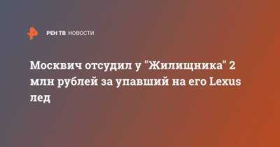 Москвич отсудил у "Жилищника" 2 млн рублей за упавший на его Lexus лед - ren.tv - Москва - Тверь