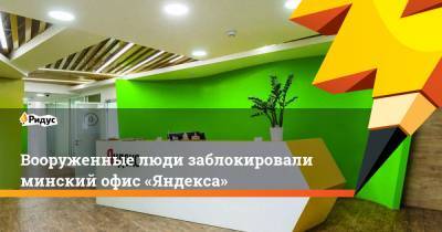 Вооруженные люди заблокировали минский офис «Яндекса» - ridus.ru - Белоруссия - Минск
