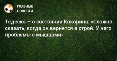 Александр Кокорин - Доменико Тедеско - Тедеско – о состоянии Кокорина: «Сложно сказать, когда он вернется в строй. У него проблемы с мышцами» - bombardir.ru