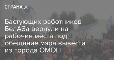 Бастующих работников БелАЗа вернули на рабочие места под обещание мэра вывести из города ОМОН - strana.ua - Белоруссия