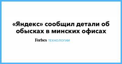 «Яндекс» сooбщил детали об обысках в минских офисах - forbes.ru - Белоруссия - Минск
