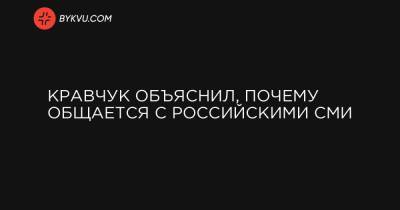Кравчук объяснил, почему общается с российскими СМИ - bykvu.com