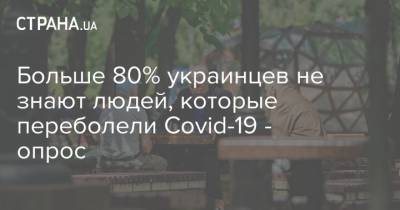Больше 80% украинцев не знают людей, которые переболели Covid-19 - опрос - strana.ua - Украина - Крым