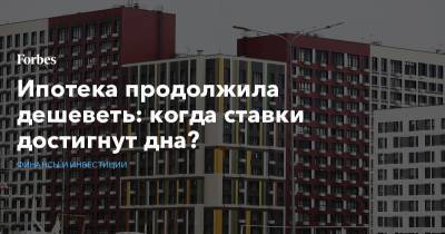 Ипотека продолжила дешеветь: когда ставки достигнут дна? - forbes.ru