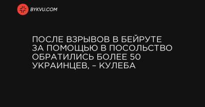 Дмитрий Кулеба - После взрывов в Бейруте за помощью в посольство обратились более 50 украинцев, – Кулеба - bykvu.com - Украина - Ливан - Бейрут