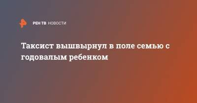 Таксист вышвырнул в поле семью с годовалым ребенком - ren.tv - Крым