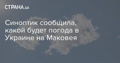 Наталья Диденко - Синоптик сообщила, какой будет погода в Украине на Маковея - strana.ua - Украина - Киев - Одесса