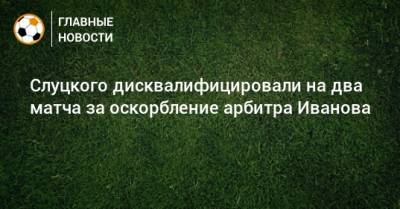 Леонид Слуцкий - Сергей Иванов - Слуцкого дисквалифицировали на два матча за оскорбление арбитра Иванова - bombardir.ru