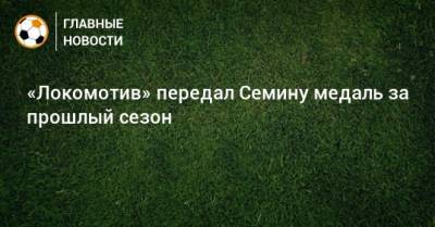 Кирилл Брейдо - «Локомотив» передал Семину медаль за прошлый сезон - bombardir.ru
