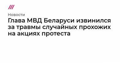Сергей Гуриев - Глава МВД Беларуси извинился за травмы случайных прохожих на акциях протеста - tvrain.ru - Белоруссия