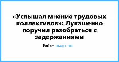 Александр Лукашенко - Юрий Караев - «Услышал мнение трудовых коллективов»: Лукашенко поручил разобраться с задержаниями - forbes.ru - Белоруссия