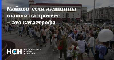 Александр Лукашенко - Павел Майков - Майков: если женщины вышли на протест – это катастрофа - nsn.fm - Белоруссия - Минск