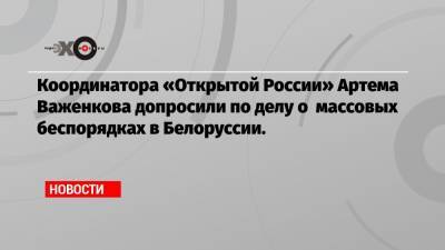 Антон Гашинский - Артем Важенков - Координатора «Открытой России» Артема Важенкова допросили по делу о массовых беспорядках в Белоруссии. - echo.msk.ru - Россия - Белоруссия - Минск