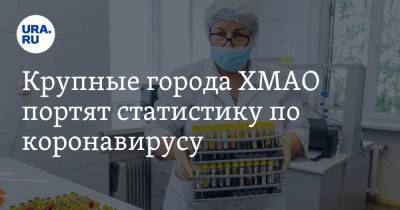 Крупные города ХМАО портят статистику по коронавирусу - ura.news - Ханты-Мансийск - Сургут - Югра - Нижневартовск - с. Всего