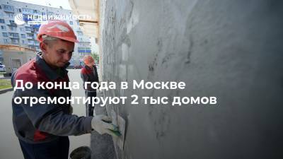 До конца года в Москве отремонтируют 2 тыс домов - realty.ria.ru - Москва
