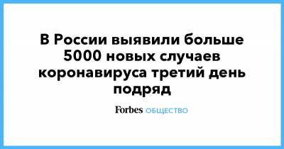 Денис Проценко - В России выявили больше 5000 новых случаев коронавируса третий день подряд - forbes.ru - Москва - Россия