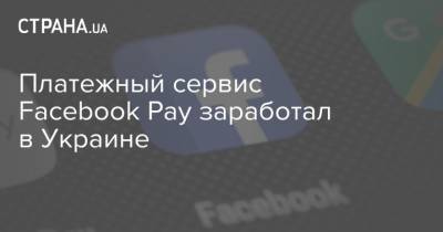 Платежный сервис Facebook Pay заработал в Украине - strana.ua - Украина