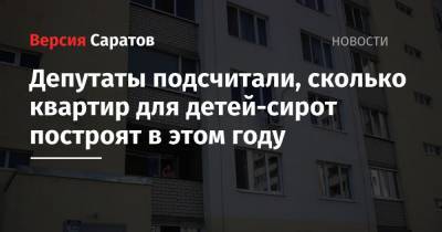 Депутаты подсчитали, сколько квартир для детей-сирот построят в этом году - nversia.ru - Саратовская обл.