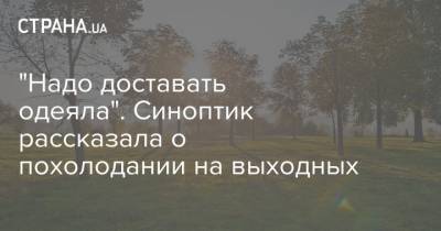 Наталья Диденко - "Надо доставать одеяла". Синоптик рассказала о похолодании на выходных - strana.ua - Украина - Сумская обл. - Харьковская обл. - Полтавская обл.