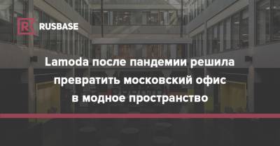 Lamoda после пандемии решила превратить московский офис в модное пространство - rb.ru