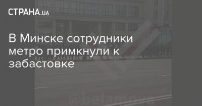 В Минске сотрудники метро примкнули к забастовке - strana.ua - Белоруссия - Минск