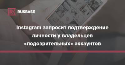 Instagram запросит подтверждение личности у владельцев «подозрительных» аккаунтов - rb.ru