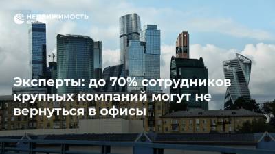 Эксперты: до 70% сотрудников крупных компаний могут не вернуться в офисы - realty.ria.ru - Москва - Россия
