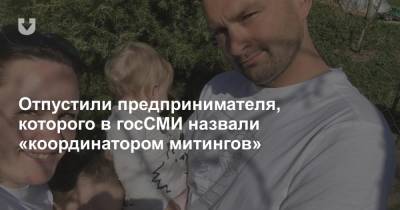 Отпустили предпринимателя, которого в госСМИ назвали «координатором митингов» - news.tut.by