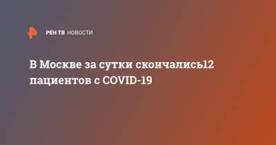 Владимир Путин - В Москве за сутки скончались12 пациентов с COVID-19 - ren.tv - Москва - Россия - Зеленоград