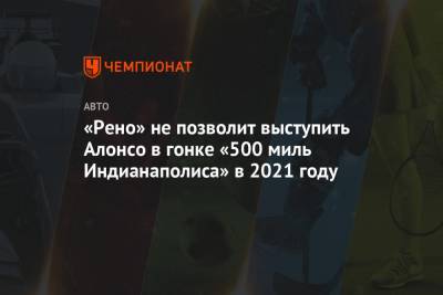 Фернандо Алонсо - «Рено» не позволит выступит Алонсо в гонке «500 миль Индианаполиса» в 2021 году - championat.com