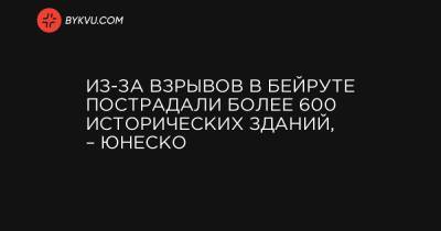 Из-за взрывов в Бейруте пострадали более 600 исторических зданий, – ЮНЕСКО - bykvu.com - США - Ливан - Бейрут