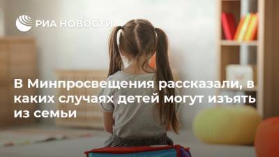 Денис Грибов - В Минпросвещения рассказали, в каких случаях детей могут изъять из семьи - ria.ru - Москва - Россия